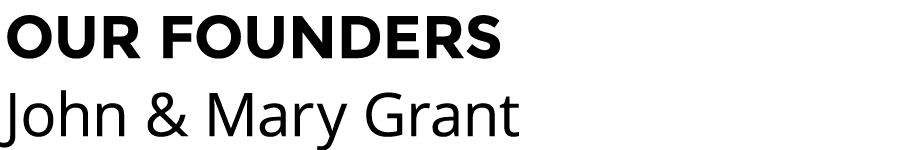 OUR FOUNDERS John & Mary Grant