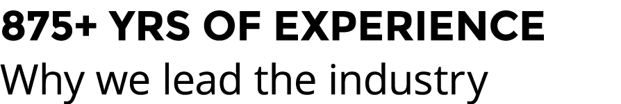 875+ YRS OF EXPERIENCE Why we lead the industry