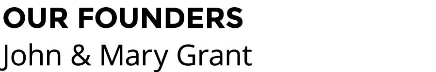 OUR FOUNDERS John & Mary Grant