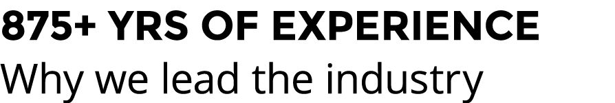 875+ YRS OF EXPERIENCE Why we lead the industry